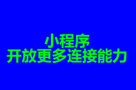 小程序開放更多連接能力【廣州小程序開發】