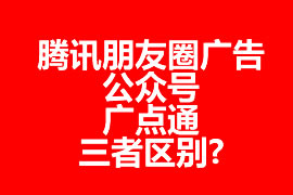 騰訊朋友圈廣告、公眾號、廣點通三者區別?