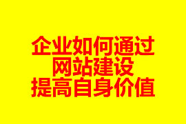 企業如何通過網站建設提高自身價值