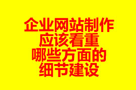 企業網站制作應該看重哪些方面的細節建設？