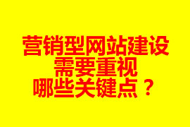 營銷型網(wǎng)站建設需要重視哪些關鍵點？