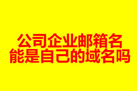 公司企業郵箱的名能是自己的域名嗎？