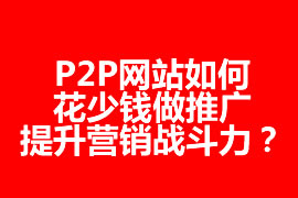 P2P網站如何花少錢做推廣，提升營銷戰斗力？