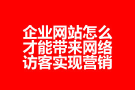 企業網站怎么才能帶來網絡訪客實現營銷